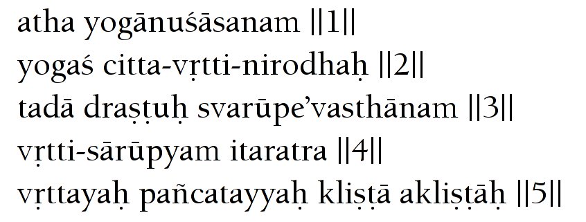 atha yogänuçäsanam ||1|| yogaç
                  citta-våtti-nirodhaù ||2|| tadä drañöuù
                  svarüpe’vasthänam ||3|| våtti-särüpyam itaratra ||4||
                  våttayaù païcatayyaù kliñöä akliñöäù ||5||