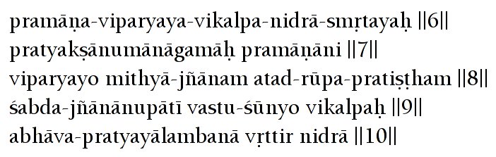 pramäëa-viparyaya-vikalpa-nidrä-småtayaù ||6||
                  pratyakñänumänägamäù pramäëäni ||7|| viparyayo
                  mithyä-jïänam atad-rüpa-pratiñöham ||8||
                  çabda-jïänänupäté vastu-çünyo vikalpaù ||9||
                  abhäva-pratyayälambanä våttir nidrä ||10||